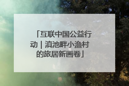 互联中国公益行动｜滇池畔小渔村的旅居新画卷