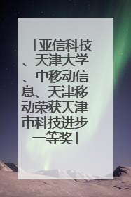 亚信科技、天津大学、中移动信息、天津移动荣获天津市科技进步一等奖