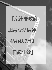 京津冀政府规章立法后评估办法7月1日起生效