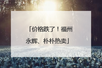 价格跌了！福州永辉、朴朴热卖