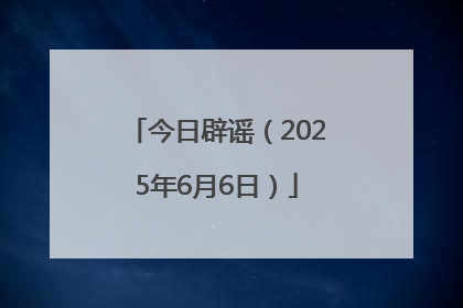 今日辟谣（2025年6月6日）