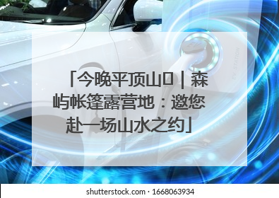 今晚平顶山⑫｜森屿帐篷露营地：邀您赴一场山水之约