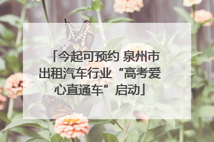 今起可预约 泉州市出租汽车行业“高考爱心直通车”启动