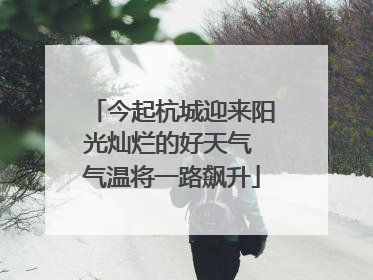 今起杭城迎来阳光灿烂的好天气 气温将一路飙升