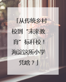 从传统乡村校到“未来教育”标杆校！海淀这所小学凭啥？