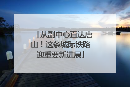 从副中心直达唐山！这条城际铁路迎重要新进展