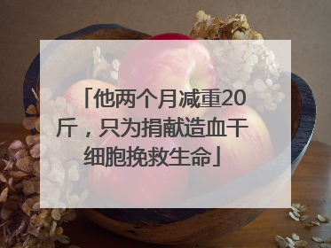 他两个月减重20斤，只为捐献造血干细胞挽救生命