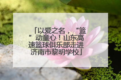 以爱之名，“篮”动童心！山东高速篮球俱乐部走进济南市黎明学校