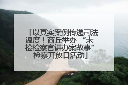 以真实案例传递司法温度！商丘举办 “未检检察官讲办案故事” 检察开放日活动