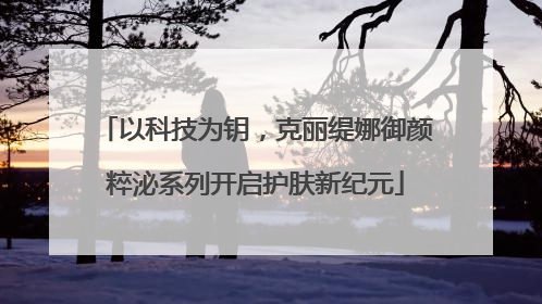 以科技为钥，克丽缇娜御颜粹泌系列开启护肤新纪元