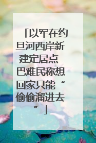 以军在约旦河西岸新建定居点 巴难民称想回家只能“偷偷溜进去”