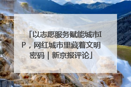 以志愿服务赋能城市IP，网红城市里藏着文明密码｜新京报评论