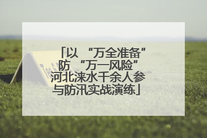 以 “万全准备” 防 “万一风险” 河北涞水千余人参与防汛实战演练
