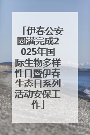 伊春公安圆满完成2025年国际生物多样性日暨伊春生态日系列活动安保工作