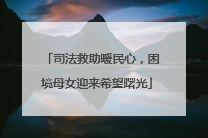 司法救助暖民心，困境母女迎来希望曙光
