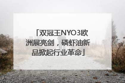 双冠王NYO3欧洲展亮剑，磷虾油新品掀起行业革命