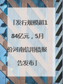 发行规模超184亿元，5月份河南信用债报告发布