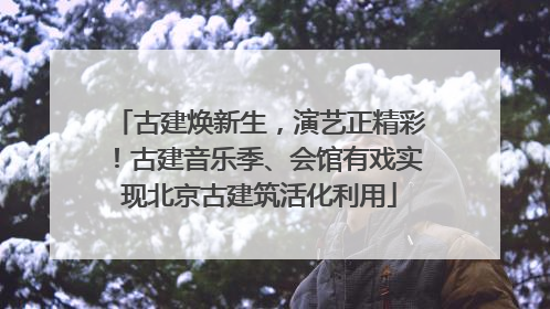 古建焕新生，演艺正精彩！古建音乐季、会馆有戏实现北京古建筑活化利用