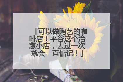 可以做陶艺的咖啡店！平谷这个治愈小店，去过一次就会一直惦记！