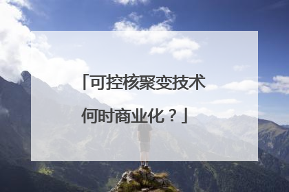 可控核聚变技术何时商业化？