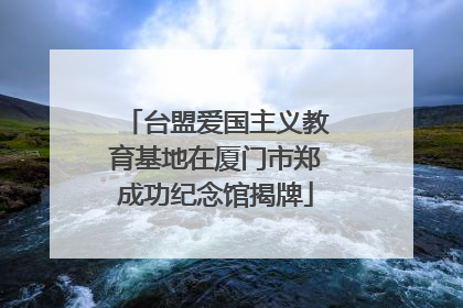 台盟爱国主义教育基地在厦门市郑成功纪念馆揭牌