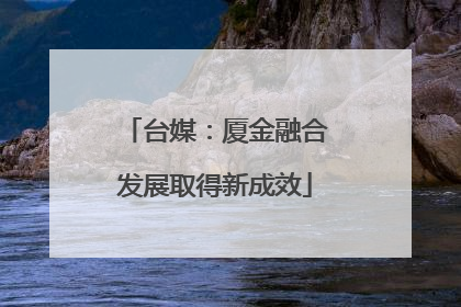 台媒：厦金融合发展取得新成效