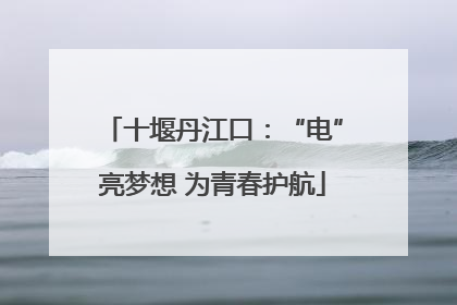 十堰丹江口：“电”亮梦想 为青春护航