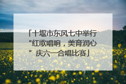 十堰市东风七中举行“红歌唱响，美育润心”庆六一合唱比赛