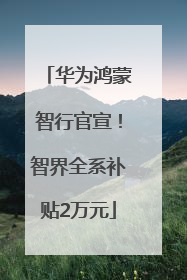 华为鸿蒙智行官宣！智界全系补贴2万元
