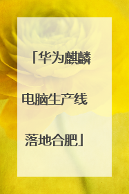 华为麒麟电脑生产线落地合肥