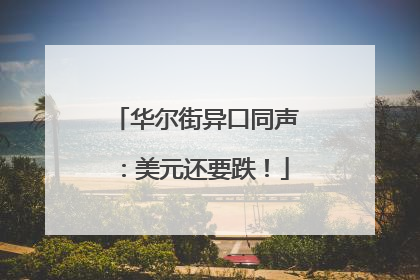 华尔街异口同声：美元还要跌！