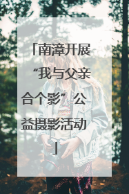 南漳开展“我与父亲合个影”公益摄影活动
