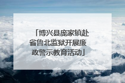 博兴县庞家镇赴省鲁北监狱开展廉政警示教育活动