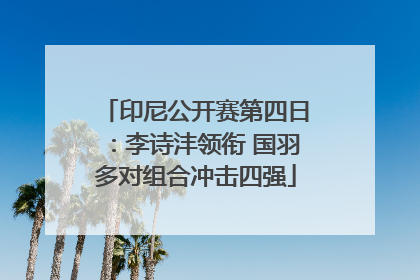 印尼公开赛第四日：李诗沣领衔 国羽多对组合冲击四强