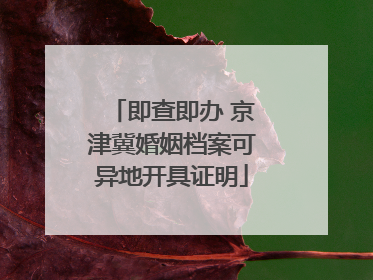 即查即办 京津冀婚姻档案可异地开具证明