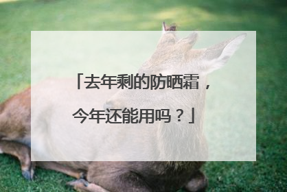 去年剩的防晒霜，今年还能用吗？
