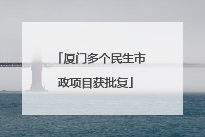 厦门多个民生市政项目获批复