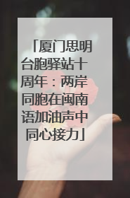 厦门思明台胞驿站十周年：两岸同胞在闽南语加油声中同心接力