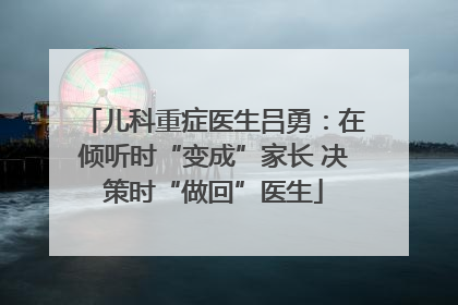 儿科重症医生吕勇：在倾听时“变成”家长 决策时“做回”医生