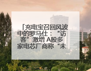 充电宝召回风波中的罗马仕：“访客”激增 A股多家电芯厂商称“未供货”