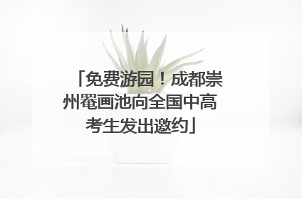 免费游园！成都崇州罨画池向全国中高考生发出邀约