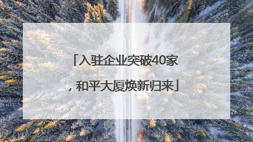 入驻企业突破40家，和平大厦焕新归来