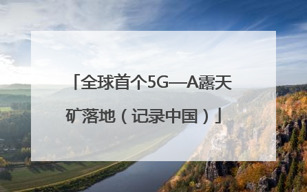 全球首个5G—A露天矿落地（记录中国）