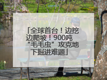 全球首台！边挖边爬坡！900吨“毛毛虫”攻克地下掘进难题