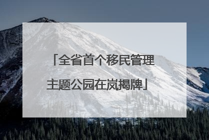 全省首个移民管理主题公园在岚揭牌