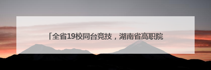 全省19校同台竞技，湖南省高职院校第二十届职工篮球赛在衡阳举行