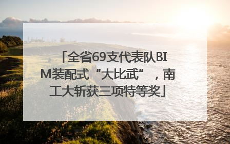 全省69支代表队BIM装配式“大比武”，南工大斩获三项特等奖