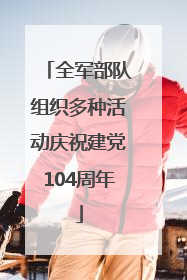 全军部队组织多种活动庆祝建党104周年