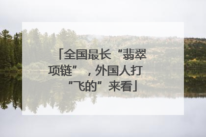 全国最长“翡翠项链”，外国人打“飞的”来看