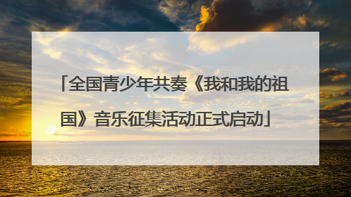 全国青少年共奏《我和我的祖国》音乐征集活动正式启动